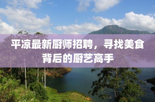 平凉最新厨师招聘，寻找美食背后的厨艺高手