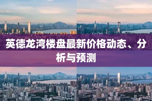 英德龙湾楼盘最新价格动态、分析与预测