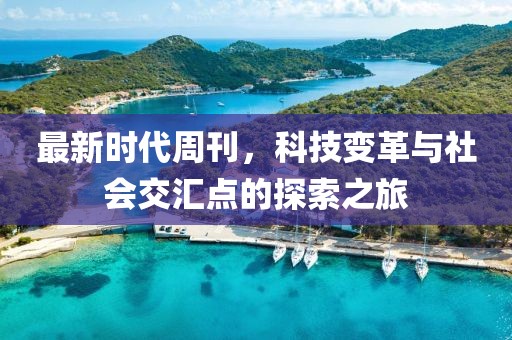 最新时代周刊，科技变革与社会交汇点的探索之旅