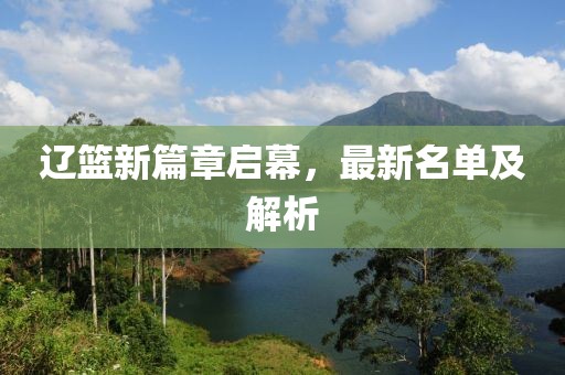 辽篮新篇章启幕，最新名单及解析