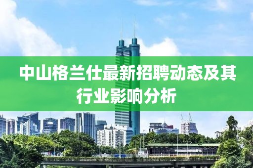 中山格兰仕最新招聘动态及其行业影响分析