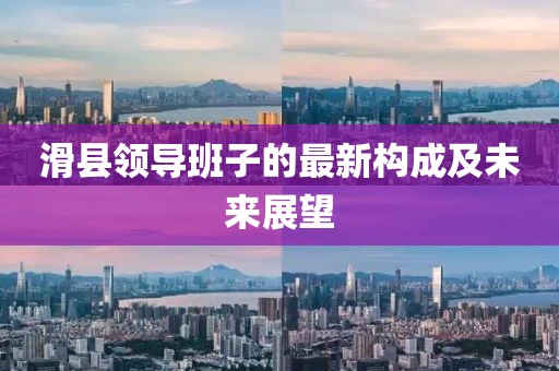 滑县领导班子的最新构成及未来展望
