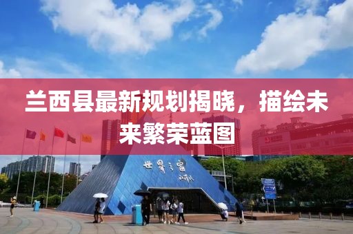 兰西县最新规划揭晓，描绘未来繁荣蓝图