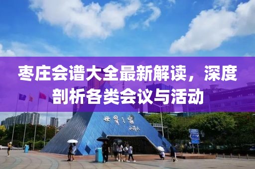 枣庄会谱大全最新解读，深度剖析各类会议与活动