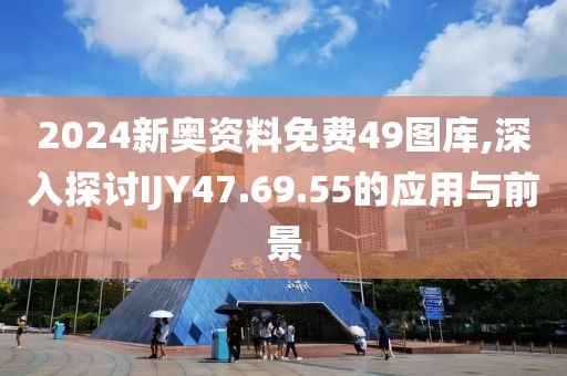 2024新奥资料免费49图库,深入探讨IJY47.69.55的应用与前景