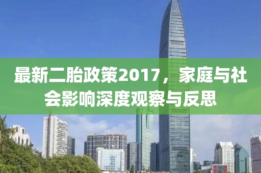最新二胎政策2017，家庭与社会影响深度观察与反思
