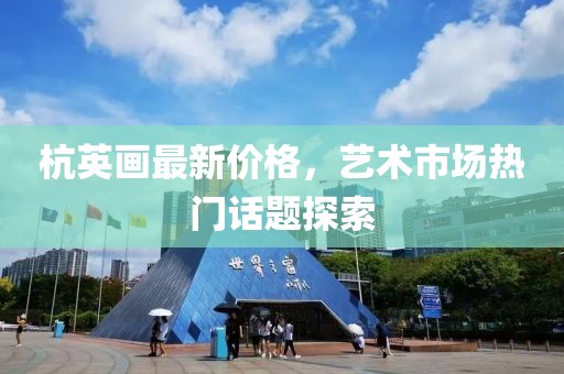 杭英画最新价格，艺术市场热门话题探索