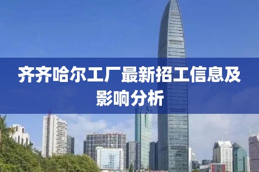 齐齐哈尔工厂最新招工信息及影响分析