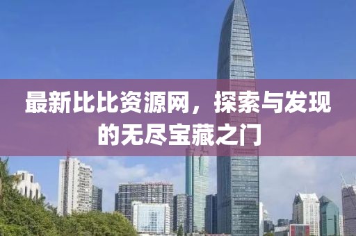 最新比比资源网，探索与发现的无尽宝藏之门