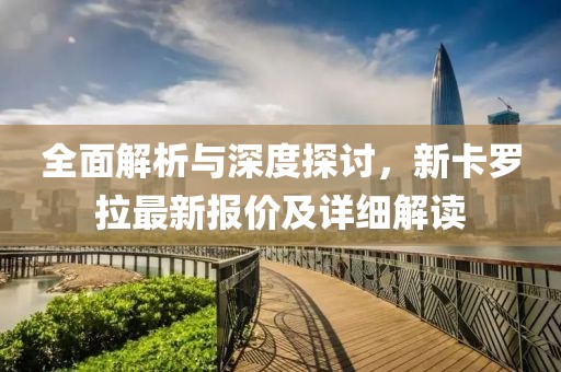 全面解析与深度探讨，新卡罗拉最新报价及详细解读