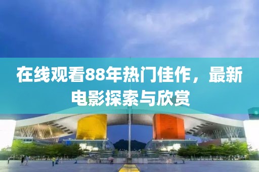 在线观看88年热门佳作，最新电影探索与欣赏