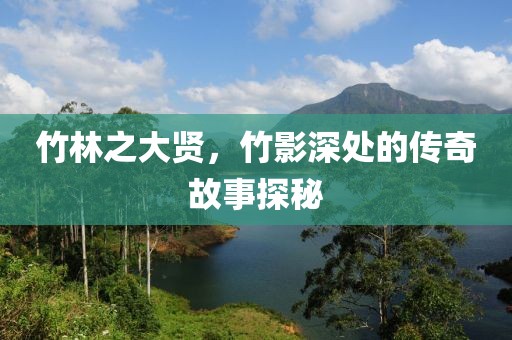 竹林之大贤，竹影深处的传奇故事探秘