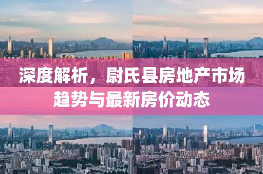 深度解析，尉氏县房地产市场趋势与最新房价动态