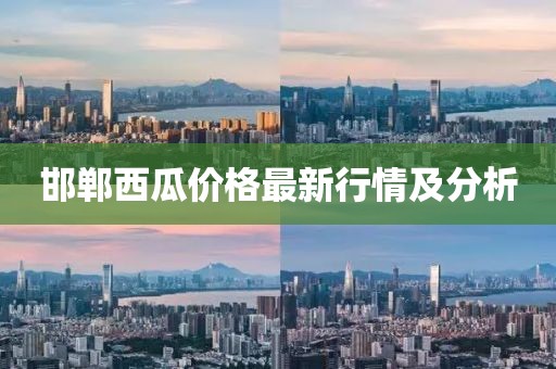 邯郸西瓜价格最新行情及分析