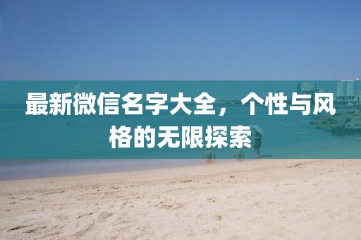 最新微信名字大全，个性与风格的无限探索