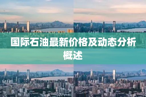 国际石油最新价格及动态分析概述