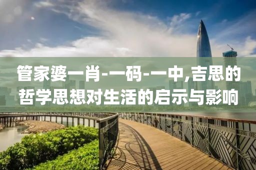 管家婆一肖-一码-一中,吉思的哲学思想对生活的启示与影响