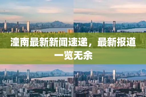 潼南最新新闻速递，最新报道一览无余