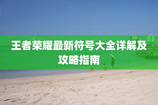 王者荣耀最新符号大全详解及攻略指南