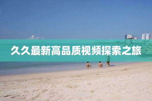 久久最新高品质视频探索之旅