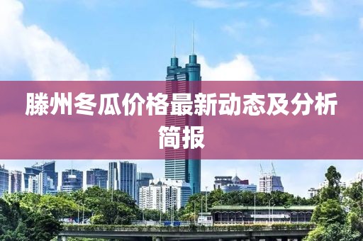滕州冬瓜价格最新动态及分析简报