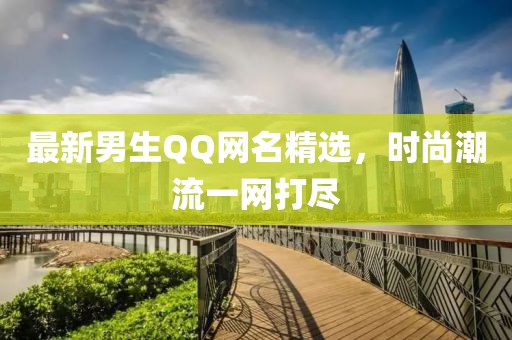 最新男生QQ网名精选，时尚潮流一网打尽