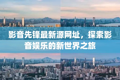 影音先锋最新源网址，探索影音娱乐的新世界之旅