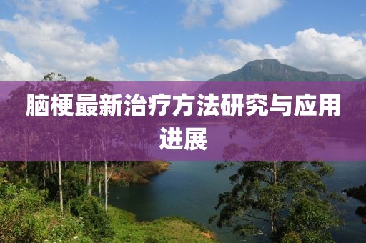 脑梗最新治疗方法研究与应用进展