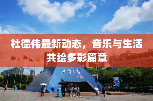 杜德伟最新动态，音乐与生活共绘多彩篇章