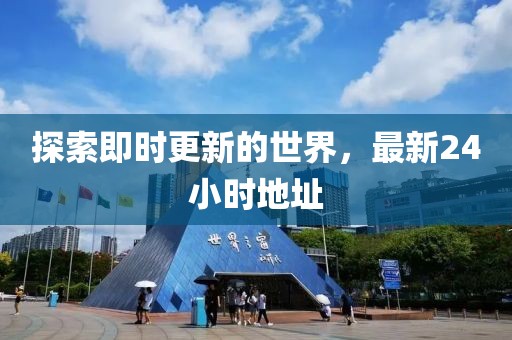 探索即时更新的世界，最新24小时地址