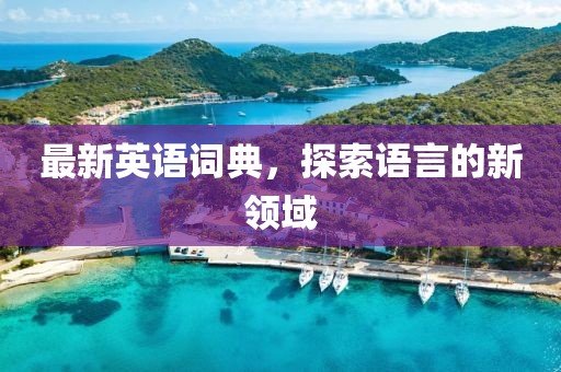 最新英语词典，探索语言的新领域
