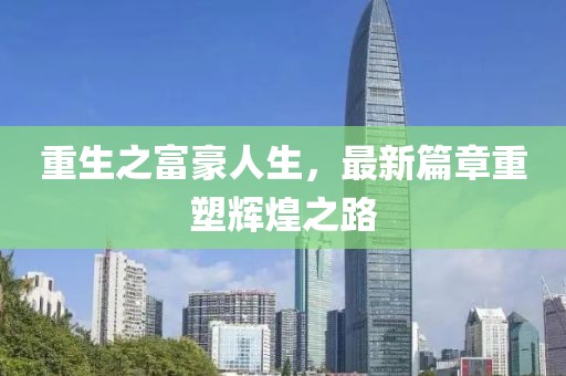 重生之富豪人生，最新篇章重塑辉煌之路