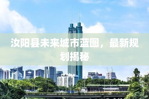 汝阳县未来城市蓝图，最新规划揭秘