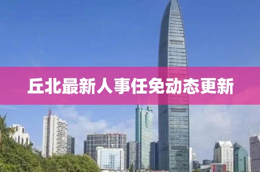 丘北最新人事任免动态更新