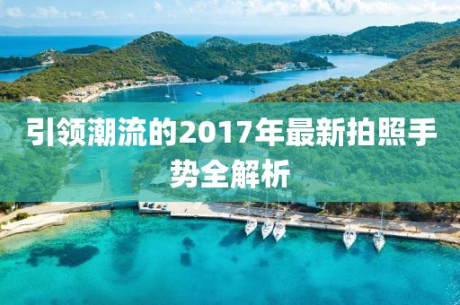 引领潮流的2017年最新拍照手势全解析