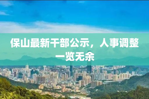 保山最新干部公示，人事调整一览无余