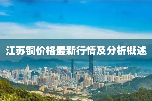 江苏铜价格最新行情及分析概述
