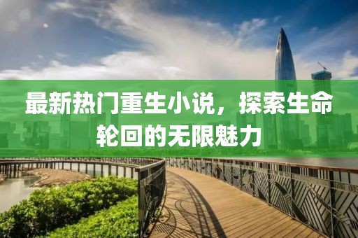 最新热门重生小说，探索生命轮回的无限魅力
