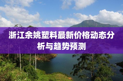 浙江余姚塑料最新价格动态分析与趋势预测
