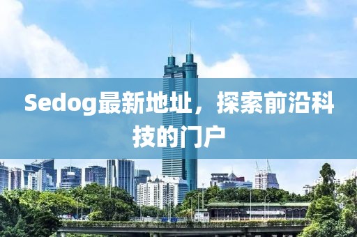 Sedog最新地址，探索前沿科技的门户