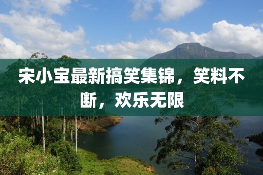 宋小宝最新搞笑集锦，笑料不断，欢乐无限