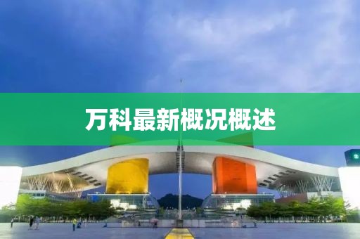 万科最新概况概述