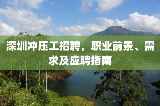 深圳冲压工招聘，职业前景、需求及应聘指南