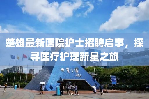 楚雄最新医院护士招聘启事，探寻医疗护理新星之旅