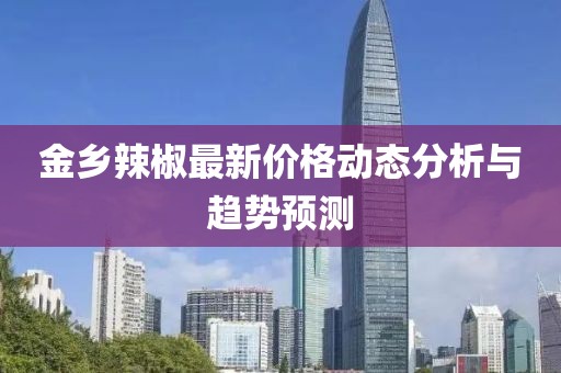 金乡辣椒最新价格动态分析与趋势预测