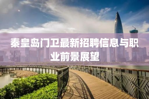 秦皇岛门卫最新招聘信息与职业前景展望