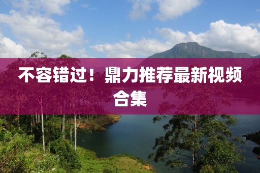 不容错过！鼎力推荐最新视频合集