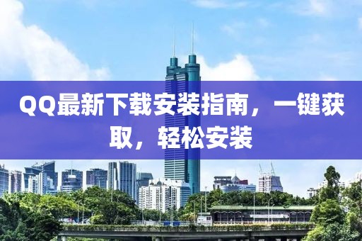 QQ最新下载安装指南，一键获取，轻松安装