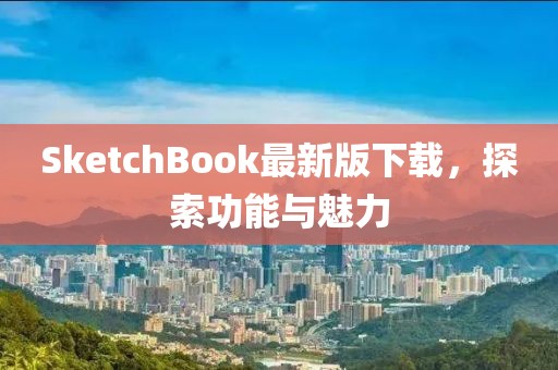 SketchBook最新版下载，探索功能与魅力