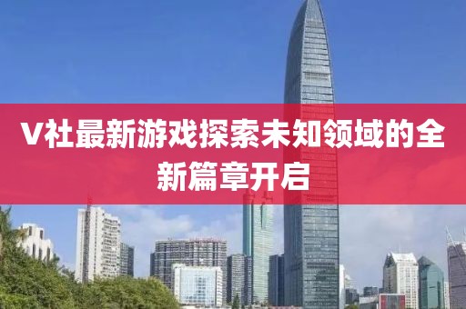 V社最新游戏探索未知领域的全新篇章开启